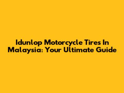 Idunlop Motorcycle Tires In Malaysia: Your Ultimate Guide