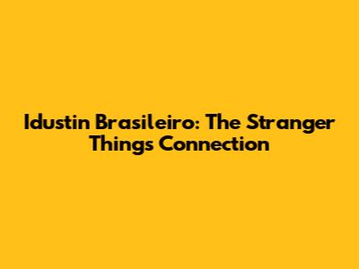 Idustin Brasileiro: The Stranger Things Connection
