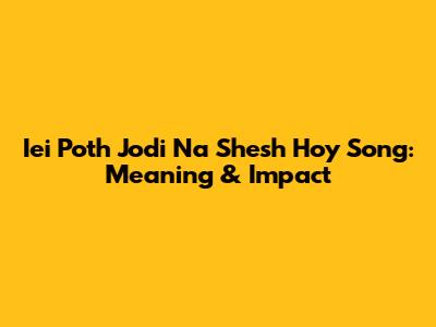 Iei Poth Jodi Na Shesh Hoy Song: Meaning & Impact
