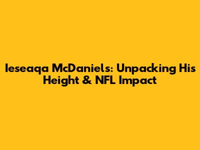 Ieseaqa McDaniels: Unpacking His Height & NFL Impact