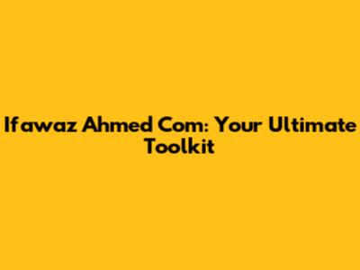 Ifawaz Ahmed Com: Your Ultimate Toolkit