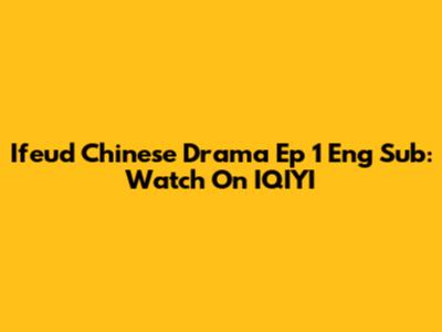 Ifeud Chinese Drama Ep 1 Eng Sub: Watch On IQIYI