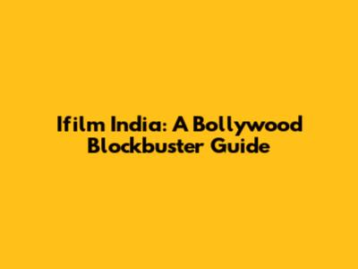 Ifilm India: A Bollywood Blockbuster Guide