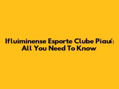 Ifluiminense Esporte Clube Piauí: All You Need To Know