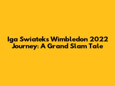Iga Swiatek's Wimbledon 2022 Journey: A Grand Slam Tale