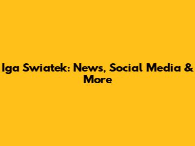 Iga Swiatek: News, Social Media & More