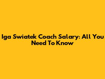 Iga Swiatek Coach Salary: All You Need To Know