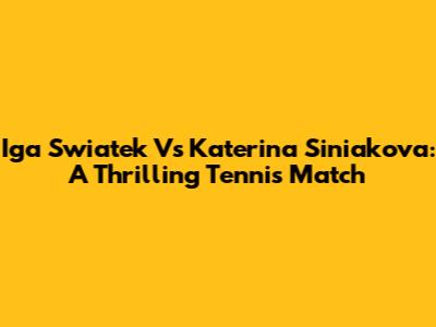 Iga Swiatek Vs Katerina Siniakova: A Thrilling Tennis Match