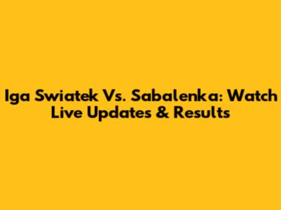 Iga Swiatek Vs. Sabalenka: Watch Live Updates & Results
