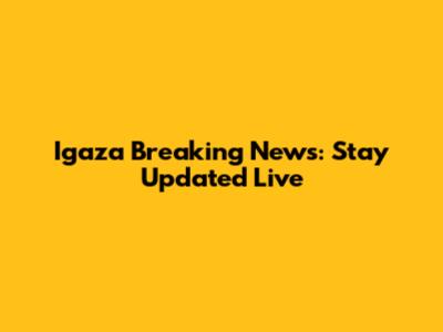 Igaza Breaking News: Stay Updated Live
