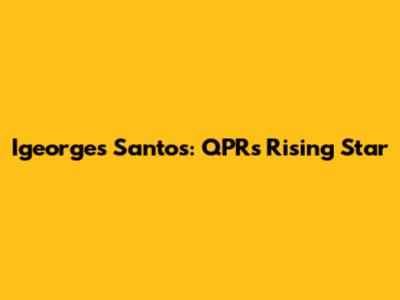 Igeorges Santos: QPR's Rising Star