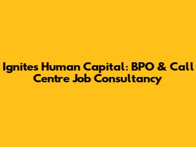 Ignites Human Capital: BPO & Call Centre Job Consultancy