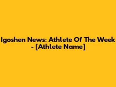 Igoshen News: Athlete Of The Week - [Athlete Name]