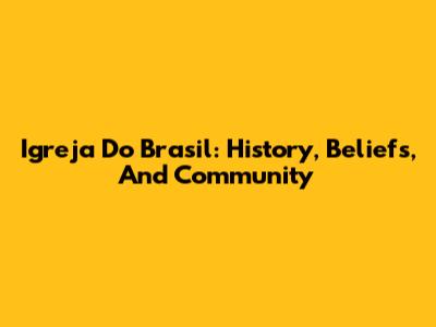 Igreja Do Brasil: History, Beliefs, And Community