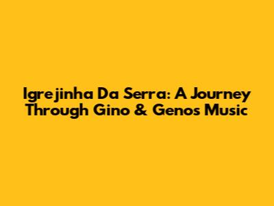 Igrejinha Da Serra: A Journey Through Gino & Geno's Music
