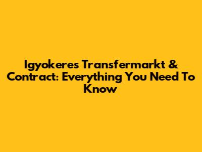 Igyokeres Transfermarkt & Contract: Everything You Need To Know