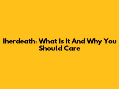 Iherdeath: What Is It And Why You Should Care