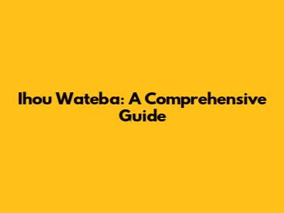 Ihou Wateba: A Comprehensive Guide