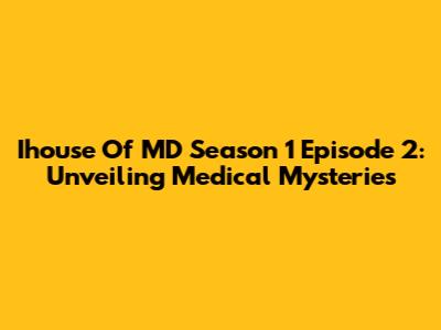 Ihouse Of MD Season 1 Episode 2: Unveiling Medical Mysteries