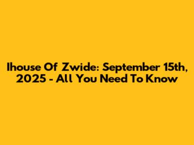 Ihouse Of Zwide: September 15th, 2025 - All You Need To Know