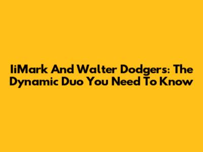 IiMark And Walter Dodgers: The Dynamic Duo You Need To Know