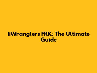 IiWranglers FRK: The Ultimate Guide
