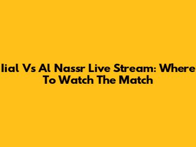 Iial Vs Al Nassr Live Stream: Where To Watch The Match