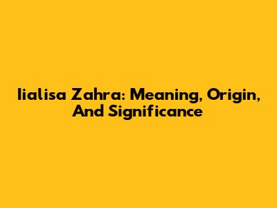 Iialisa Zahra: Meaning, Origin, And Significance