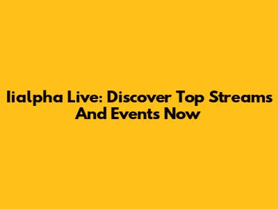 Iialpha Live: Discover Top Streams And Events Now