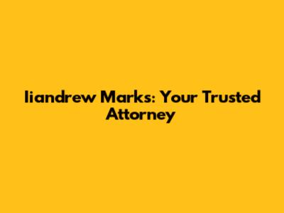 Iiandrew Marks: Your Trusted Attorney