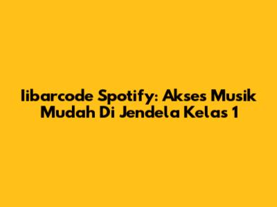 Iibarcode Spotify: Akses Musik Mudah Di Jendela Kelas 1