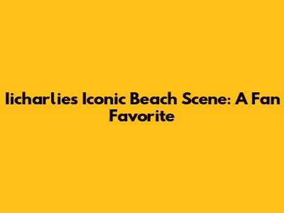 Iicharlie's Iconic Beach Scene: A Fan Favorite