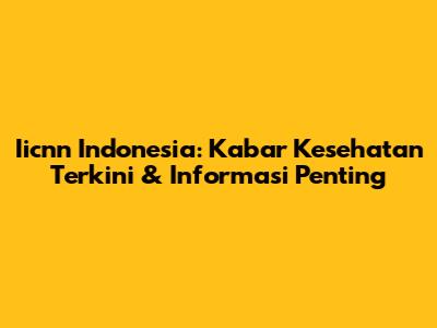 Iicnn Indonesia: Kabar Kesehatan Terkini & Informasi Penting
