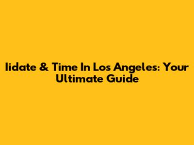 Iidate & Time In Los Angeles: Your Ultimate Guide