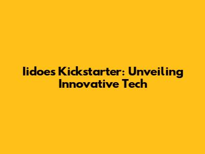 Iidoes Kickstarter: Unveiling Innovative Tech