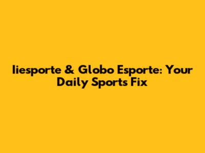 Iiesporte & Globo Esporte: Your Daily Sports Fix