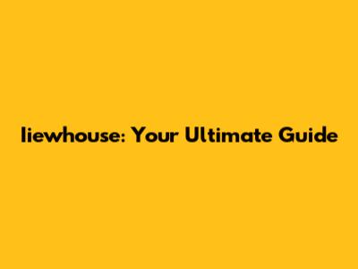 Iiewhouse: Your Ultimate Guide