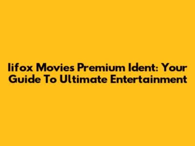Iifox Movies Premium Ident: Your Guide To Ultimate Entertainment