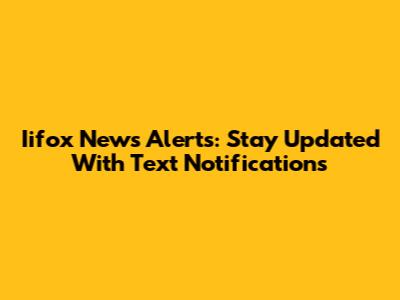 Iifox News Alerts: Stay Updated With Text Notifications