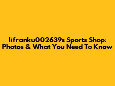 Iifranku002639s Sports Shop: Photos & What You Need To Know