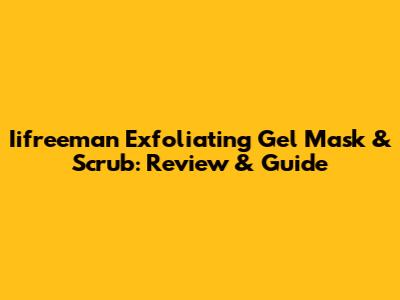 Iifreeman Exfoliating Gel Mask & Scrub: Review & Guide