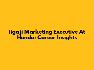 Iigaji Marketing Executive At Honda: Career Insights