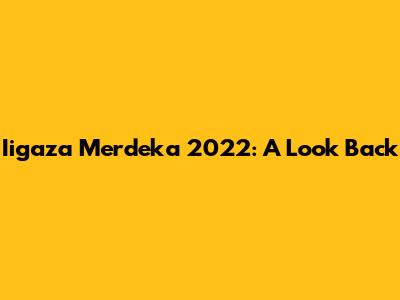 Iigaza Merdeka 2022: A Look Back