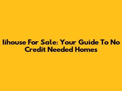 Iihouse For Sale: Your Guide To No Credit Needed Homes