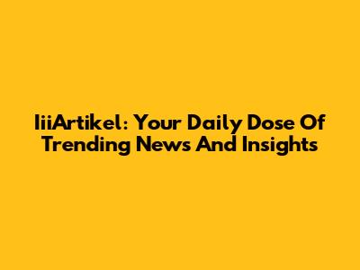 IiiArtikel: Your Daily Dose Of Trending News And Insights