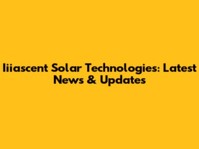 Iiiascent Solar Technologies: Latest News & Updates