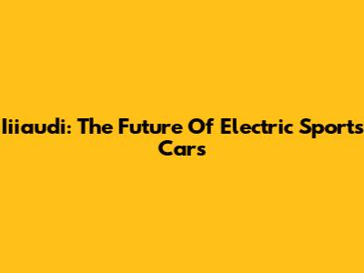 Iiiaudi: The Future Of Electric Sports Cars