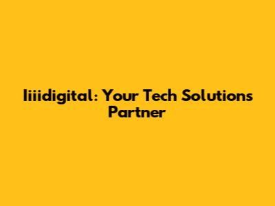 Iiiidigital: Your Tech Solutions Partner