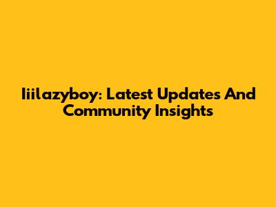 Iiilazyboy: Latest Updates And Community Insights