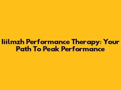 Iiilmzh Performance Therapy: Your Path To Peak Performance